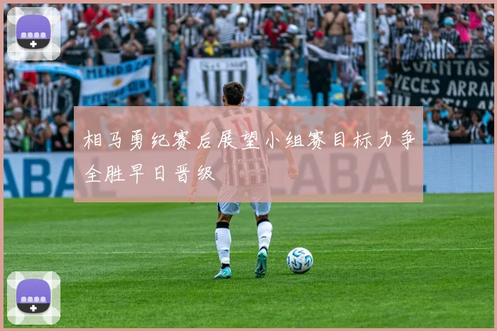 相马勇纪赛后展望小组赛目标力争全胜早日晋级