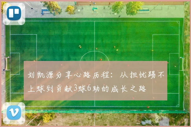 刘凯源分享心路历程：从担忧踢不上球到贡献3球6助的成长之路