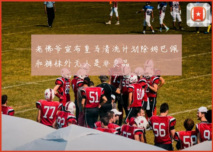 老佛爷宣布皇马清洗计划除姆巴佩和裤袜外无人是非卖品