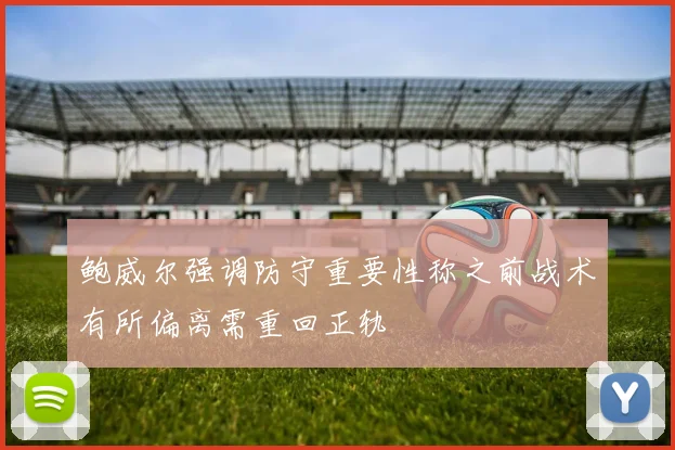 鲍威尔强调防守重要性称之前战术有所偏离需重回正轨