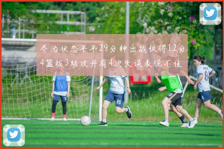 乔治状态平平29分钟出战仅得12分4篮板3助攻并有4次失误表现不佳
