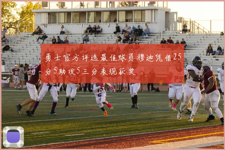勇士官方评选最佳球员穆迪凭借25分5助攻5三分表现获奖